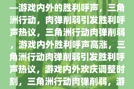 三角洲行动，肉弹终于削弱——游戏内外的胜利呼声，三角洲行动，肉弹削弱引发胜利呼声热议，三角洲行动肉弹削弱，游戏内外胜利呼声高涨，三角洲行动肉弹削弱引发胜利呼声热议，游戏内外欢庆调整时刻，三角洲行动肉弹削弱，游戏内外共庆胜利时刻