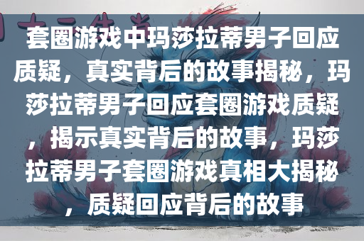 套圈游戏中玛莎拉蒂男子回应质疑，真实背后的故事揭秘，玛莎拉蒂男子回应套圈游戏质疑，揭示真实背后的故事，玛莎拉蒂男子套圈游戏真相大揭秘，质疑回应背后的故事