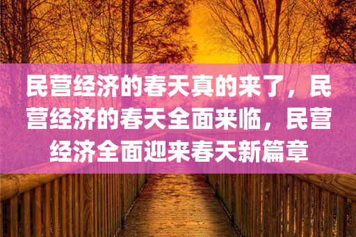 民营经济的春天真的来了，民营经济的春天全面来临，民营经济全面迎来春天新篇章