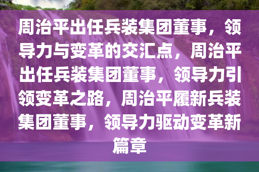 周治平出任兵装集团董事，领导力与变革的交汇点，周治平出任兵装集团董事，领导力引领变革之路，周治平履新兵装集团董事，领导力驱动变革新篇章