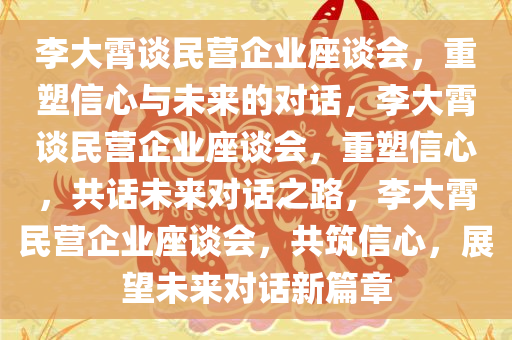 李大霄谈民营企业座谈会，重塑信心与未来的对话，李大霄谈民营企业座谈会，重塑信心，共话未来对话之路，李大霄民营企业座谈会，共筑信心，展望未来对话新篇章