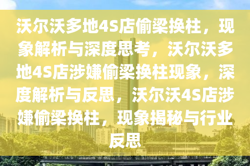 沃尔沃多地4S店偷梁换柱，现象解析与深度思考，沃尔沃多地4S店涉嫌偷梁换柱现象，深度解析与反思，沃尔沃4S店涉嫌偷梁换柱，现象揭秘与行业反思