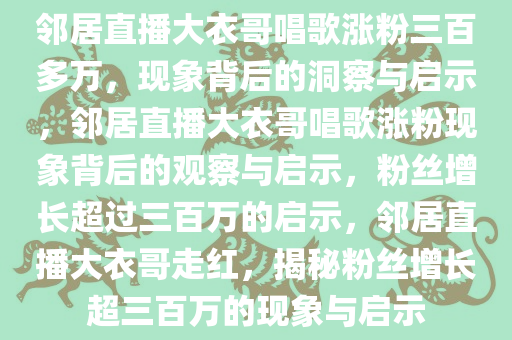 邻居直播大衣哥唱歌涨粉三百多万，现象背后的洞察与启示，邻居直播大衣哥唱歌涨粉现象背后的观察与启示，粉丝增长超过三百万的启示，邻居直播大衣哥走红，揭秘粉丝增长超三百万的现象与启示