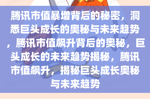 腾讯市值暴增背后的秘密，洞悉巨头成长的奥秘与未来趋势，腾讯市值飙升背后的奥秘，巨头成长的未来趋势揭秘，腾讯市值飙升，揭秘巨头成长奥秘与未来趋势