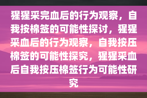 猩猩采完血后的行为观察，自我按棉签的可能性探讨，猩猩采血后的行为观察，自我按压棉签的可能性探究，猩猩采血后自我按压棉签行为可能性研究