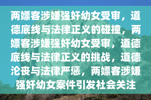 两嫖客涉嫌强奸幼女受审，道德底线与法律正义的碰撞，两嫖客涉嫌强奸幼女受审，道德底线与法律正义的挑战，道德沦丧与法律严惩，两嫖客涉嫌强奸幼女案件引发社会关注