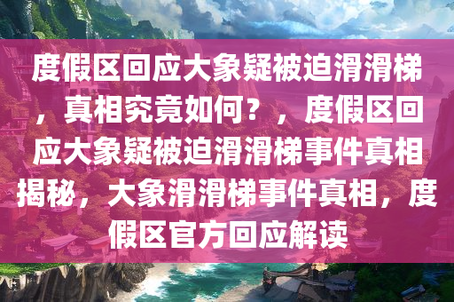 度假区回应大象疑被迫滑滑梯，真相究竟如何？，度假区回应大象疑被迫滑滑梯事件真相揭秘，大象滑滑梯事件真相，度假区官方回应解读