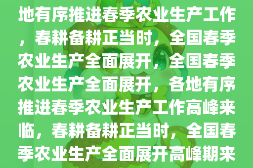 各地有序推进春季农业生产，各地有序推进春季农业生产工作，春耕备耕正当时，全国春季农业生产全面展开，全国春季农业生产全面展开，各地有序推进春季农业生产工作高峰来临，春耕备耕正当时，全国春季农业生产全面展开高峰期来临