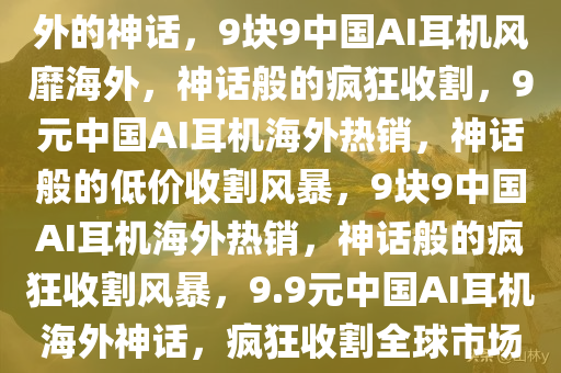 “9块9”的中国AI耳机 疯狂收割老外