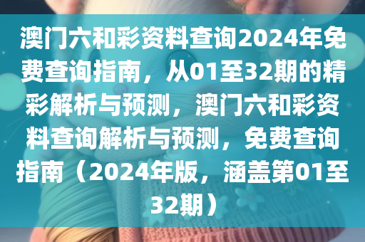 澳门六和彩资料查询2024年免费查询指南，从01至32期的精彩解析与预测，澳门六和彩资料查询解析与预测，免费查询指南（2024年版，涵盖第01至32期）