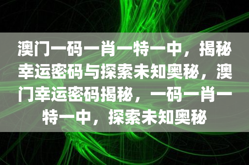 澳门一码一肖一特一中，揭秘幸运密码与探索未知奥秘，澳门幸运密码揭秘，一码一肖一特一中，探索未知奥秘