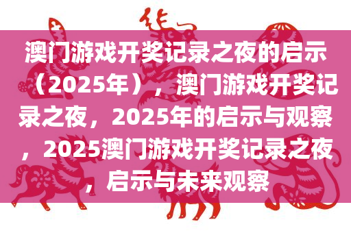 澳门游戏开奖记录之夜的启示（2025年），澳门游戏开奖记录之夜，2025年的启示与观察，2025澳门游戏开奖记录之夜，启示与未来观察