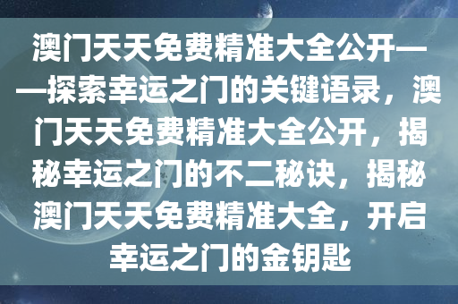 澳门天天免费精准大全公开——探索幸运之门的关键语录，澳门天天免费精准大全公开，揭秘幸运之门的不二秘诀，揭秘澳门天天免费精准大全，开启幸运之门的金钥匙