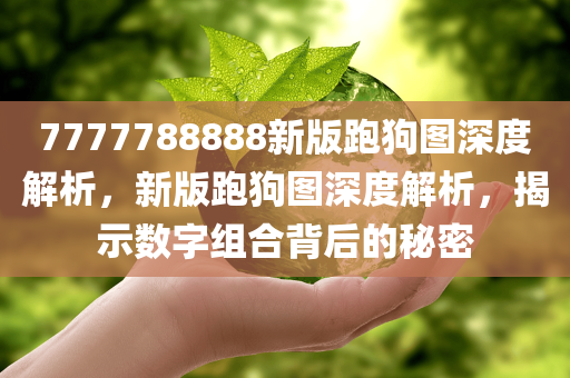 7777788888新版跑狗图深度解析，新版跑狗图深度解析，揭示数字组合背后的秘密