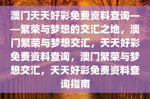 澳门天天好彩免费资料查询——繁荣与梦想的交汇之地，澳门繁荣与梦想交汇，天天好彩免费资料查询，澳门繁荣与梦想交汇，天天好彩免费资料查询指南