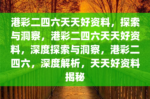 港彩二四六天天好资料，探索与洞察，港彩二四六天天好资料，深度探索与洞察，港彩二四六，深度解析，天天好资料揭秘