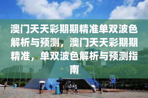 澳门天天彩期期精准单双波色解析与预测，澳门天天彩期期精准，单双波色解析与预测指南