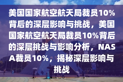 美国国家航空航天局裁员10%背后的深层影响与挑战，美国国家航空航天局裁员10%背后的深层挑战与影响分析，NASA裁员10%，揭秘深层影响与挑战