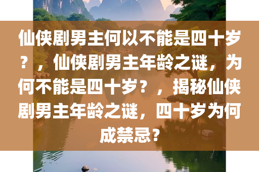 仙侠剧男主何以不能是四十岁？，仙侠剧男主年龄之谜，为何不能是四十岁？，揭秘仙侠剧男主年龄之谜，四十岁为何成禁忌？