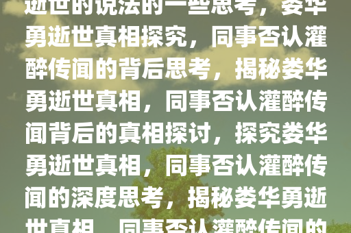 关于同事否认娄华勇被灌醉后逝世的说法的一些思考，娄华勇逝世真相探究，同事否认灌醉传闻的背后思考，揭秘娄华勇逝世真相，同事否认灌醉传闻背后的真相探讨，探究娄华勇逝世真相，同事否认灌醉传闻的深度思考，揭秘娄华勇逝世真相，同事否认灌醉传闻的背后真相