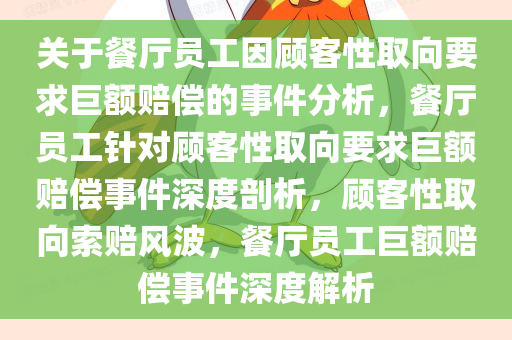 关于餐厅员工因顾客性取向要求巨额赔偿的事件分析，餐厅员工针对顾客性取向要求巨额赔偿事件深度剖析，顾客性取向索赔风波，餐厅员工巨额赔偿事件深度解析