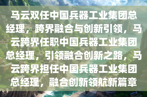 马云双任中国兵器工业集团总经理，跨界融合与创新引领，马云跨界任职中国兵器工业集团总经理，引领融合创新之路，马云跨界担任中国兵器工业集团总经理，融合创新领航新篇章