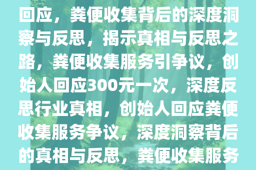 创始人回应300元一次收集粪便，深度洞察与反思，创始人回应，粪便收集背后的深度洞察与反思，揭示真相与反思之路，粪便收集服务引争议，创始人回应300元一次，深度反思行业真相，创始人回应粪便收集服务争议，深度洞察背后的真相与反思，粪便收集服务引争议，创始人300元一次回应背后的真相与反思