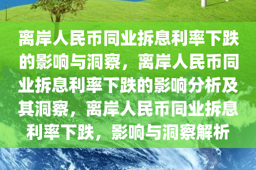 离岸人民币同业拆息利率下跌的影响与洞察，离岸人民币同业拆息利率下跌的影响分析及其洞察，离岸人民币同业拆息利率下跌，影响与洞察解析