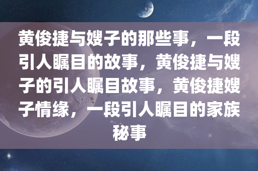 黄俊捷与嫂子的那些事，一段引人瞩目的故事，黄俊捷与嫂子的引人瞩目故事，黄俊捷嫂子情缘，一段引人瞩目的家族秘事