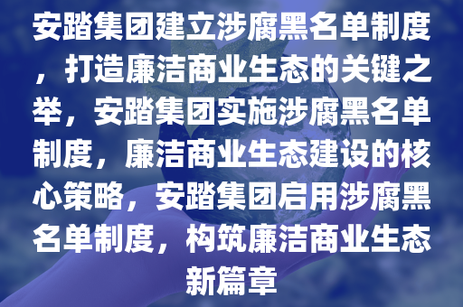 安踏集团建立涉腐黑名单制度，打造廉洁商业生态的关键之举，安踏集团实施涉腐黑名单制度，廉洁商业生态建设的核心策略，安踏集团启用涉腐黑名单制度，构筑廉洁商业生态新篇章