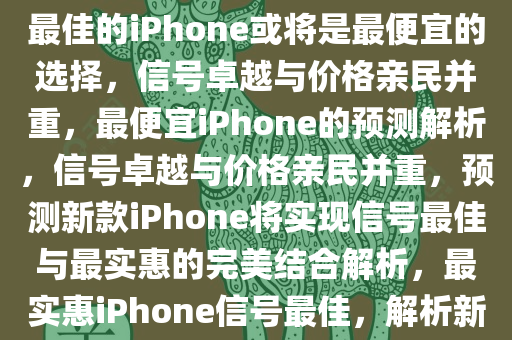 业内预测，最便宜的iPhone可能信号最佳，业内预测，信号最佳的iPhone或将是最便宜的选择，信号卓越与价格亲民并重，最便宜iPhone的预测解析，信号卓越与价格亲民并重，预测新款iPhone将实现信号最佳与最实惠的完美结合解析，最实惠iPhone信号最佳，解析新款iPhone价格与性能的完美结合