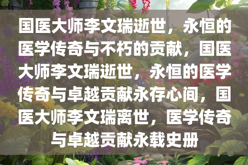 国医大师李文瑞逝世，永恒的医学传奇与不朽的贡献，国医大师李文瑞逝世，永恒的医学传奇与卓越贡献永存心间，国医大师李文瑞离世，医学传奇与卓越贡献永载史册