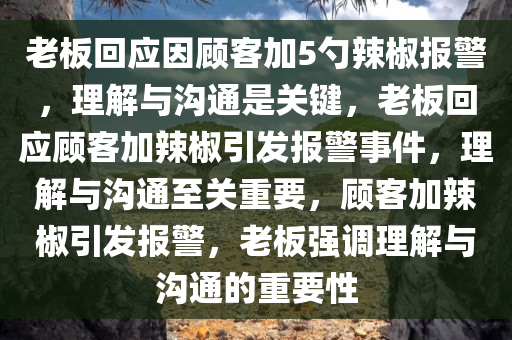 老板回应因顾客加5勺辣椒报警，理解与沟通是关键，老板回应顾客加辣椒引发报警事件，理解与沟通至关重要，顾客加辣椒引发报警，老板强调理解与沟通的重要性