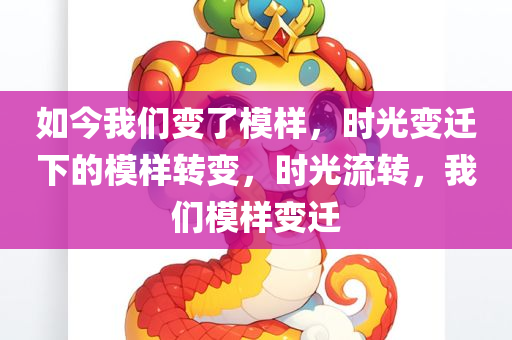 如今我们变了模样，时光变迁下的模样转变，时光流转，我们模样变迁