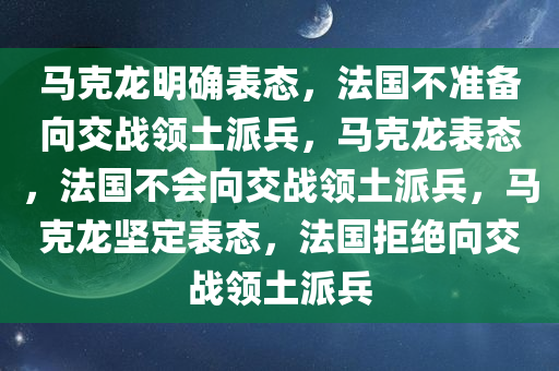 马克龙明确表态，法国不准备向交战领土派兵，马克龙表态，法国不会向交战领土派兵，马克龙坚定表态，法国拒绝向交战领土派兵