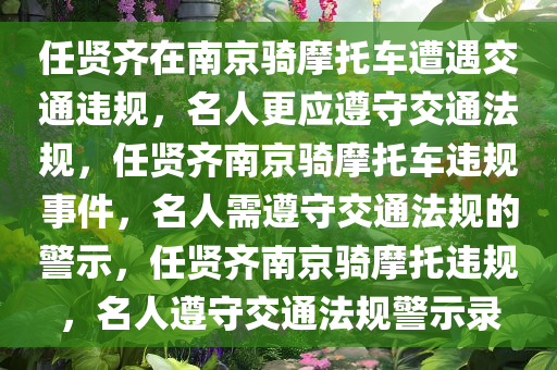 任贤齐在南京骑摩托车遭遇交通违规，名人更应遵守交通法规，任贤齐南京骑摩托车违规事件，名人需遵守交通法规的警示，任贤齐南京骑摩托违规，名人遵守交通法规警示录