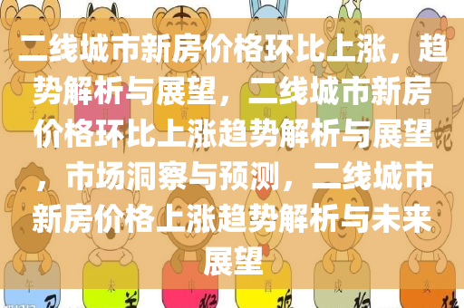 二线城市新房价格环比上涨，趋势解析与展望，二线城市新房价格环比上涨趋势解析与展望，市场洞察与预测，二线城市新房价格上涨趋势解析与未来展望