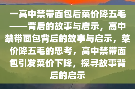 一高中禁带面包后菜价降五毛——背后的故事与启示，高中禁带面包背后的故事与启示，菜价降五毛的思考，高中禁带面包引发菜价下降，探寻故事背后的启示