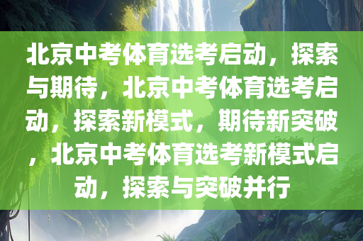 北京中考体育选考启动，探索与期待，北京中考体育选考启动，探索新模式，期待新突破，北京中考体育选考新模式启动，探索与突破并行