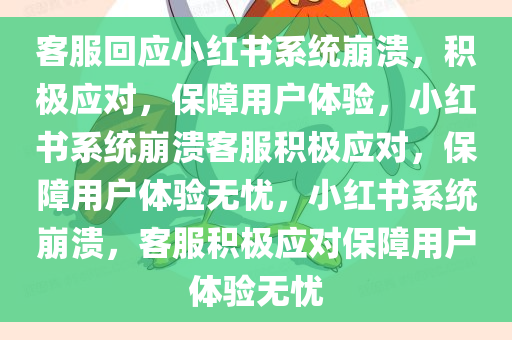 客服回应小红书系统崩溃，积极应对，保障用户体验，小红书系统崩溃客服积极应对，保障用户体验无忧，小红书系统崩溃，客服积极应对保障用户体验无忧