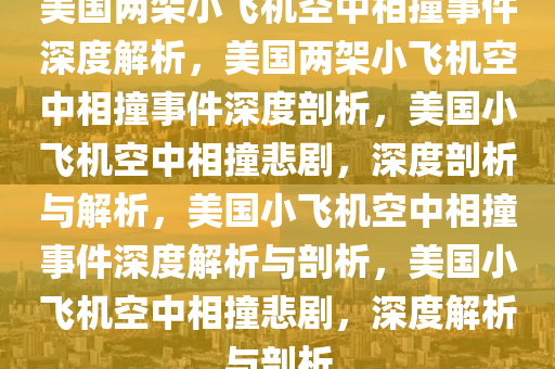 美国两架小飞机空中相撞事件深度解析，美国两架小飞机空中相撞事件深度剖析，美国小飞机空中相撞悲剧，深度剖析与解析，美国小飞机空中相撞事件深度解析与剖析，美国小飞机空中相撞悲剧，深度解析与剖析