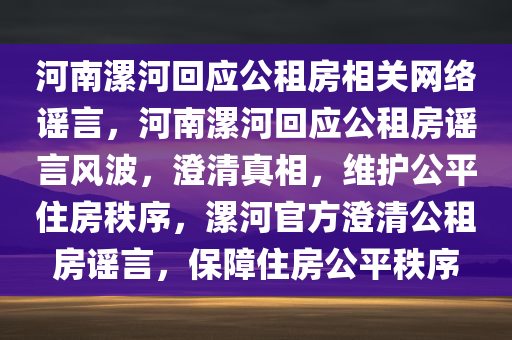 河南漯河回应公租房相关网络谣言，河南漯河回应公租房谣言风波，澄清真相，维护公平住房秩序，漯河官方澄清公租房谣言，保障住房公平秩序