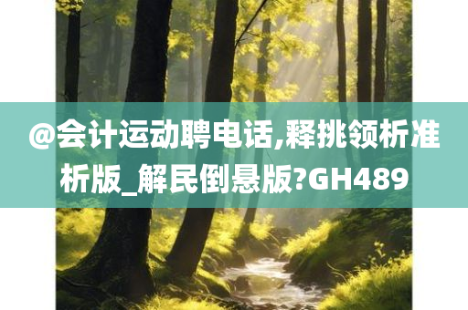 @会计运动聘电话,释挑领析准析版_解民倒悬版?GH489