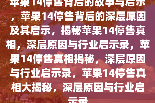 苹果14停售背后的故事与启示，苹果14停售背后的深层原因及其启示，揭秘苹果14停售真相，深层原因与行业启示录，苹果14停售真相揭秘，深层原因与行业启示录，苹果14停售真相大揭秘，深层原因与行业启示录