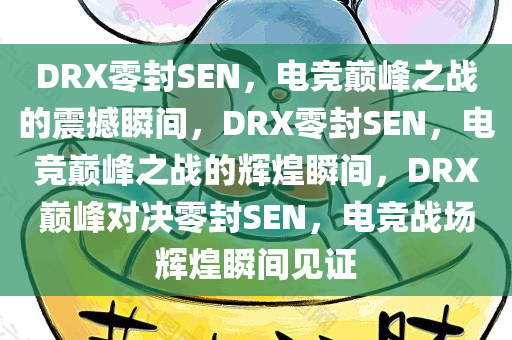 DRX零封SEN，电竞巅峰之战的震撼瞬间，DRX零封SEN，电竞巅峰之战的辉煌瞬间，DRX巅峰对决零封SEN，电竞战场辉煌瞬间见证