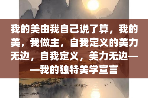 我的美由我自己说了算，我的美，我做主，自我定义的美力无边，自我定义，美力无边——我的独特美学宣言