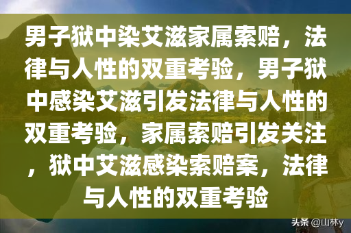 男子狱中染艾滋家属索赔，法律与人性的双重考验，男子狱中感染艾滋引发法律与人性的双重考验，家属索赔引发关注，狱中艾滋感染索赔案，法律与人性的双重考验