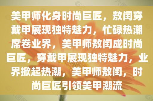 美甲师化身时尚巨匠，敖闰穿戴甲展现独特魅力，忙碌热潮席卷业界，美甲师敖闰成时尚巨匠，穿戴甲展现独特魅力，业界掀起热潮，美甲师敖闰，时尚巨匠引领美甲潮流