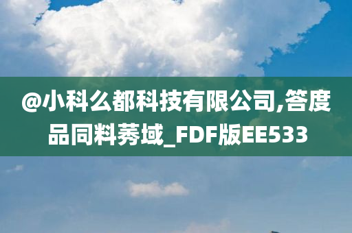 @小科么都科技有限公司,答度品同料莠域_FDF版EE533