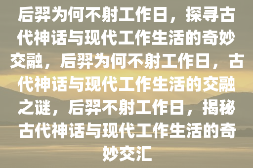 后羿为何不射工作日，探寻古代神话与现代工作生活的奇妙交融，后羿为何不射工作日，古代神话与现代工作生活的交融之谜，后羿不射工作日，揭秘古代神话与现代工作生活的奇妙交汇